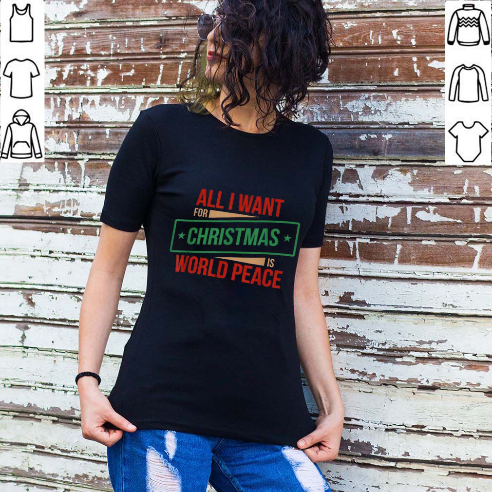 Awesome All I Want for Christmas is World Peace Shirt, Xmas Shirts hoodie, sweater, longsleeve, shirt v-neck, t-shirt