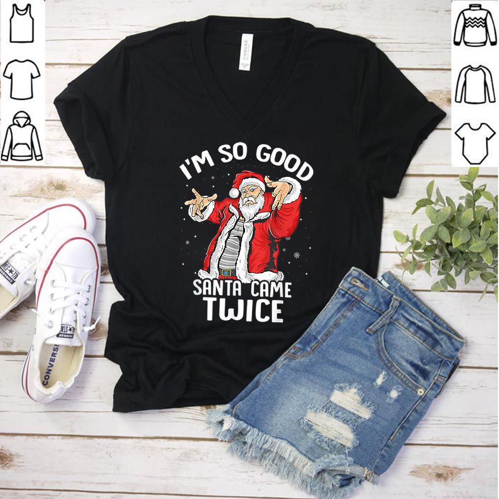 Beautiful I’m So Good Santa Came Twice Dirty Santa Jerk Christmas Gift hoodie, sweater, longsleeve, shirt v-neck, t-shirt