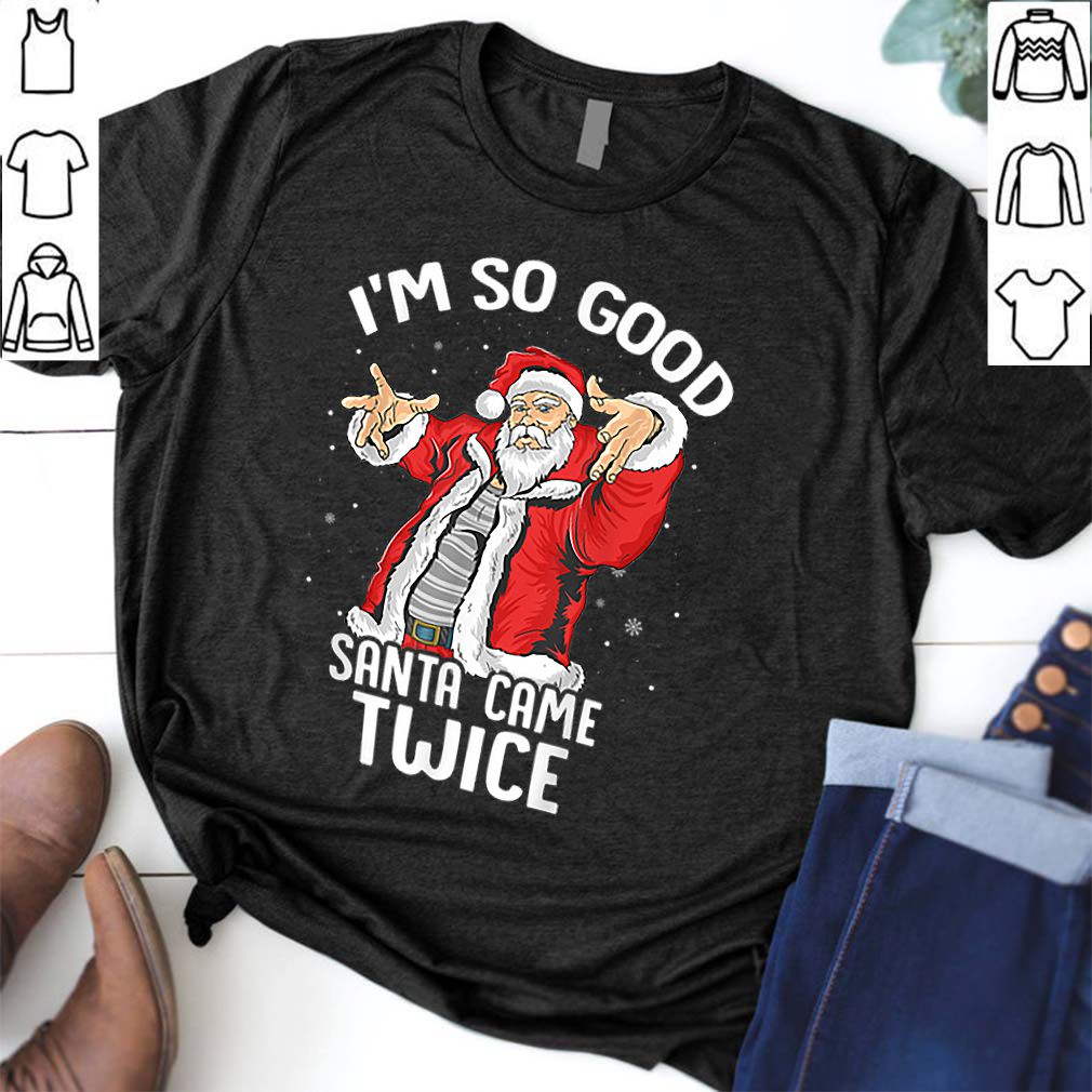 Beautiful I’m So Good Santa Came Twice Dirty Santa Jerk Christmas Gift hoodie, sweater, longsleeve, shirt v-neck, t-shirt