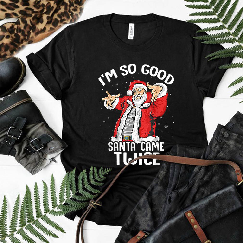 Beautiful I’m So Good Santa Came Twice Dirty Santa Jerk Christmas Gift hoodie, sweater, longsleeve, shirt v-neck, t-shirt