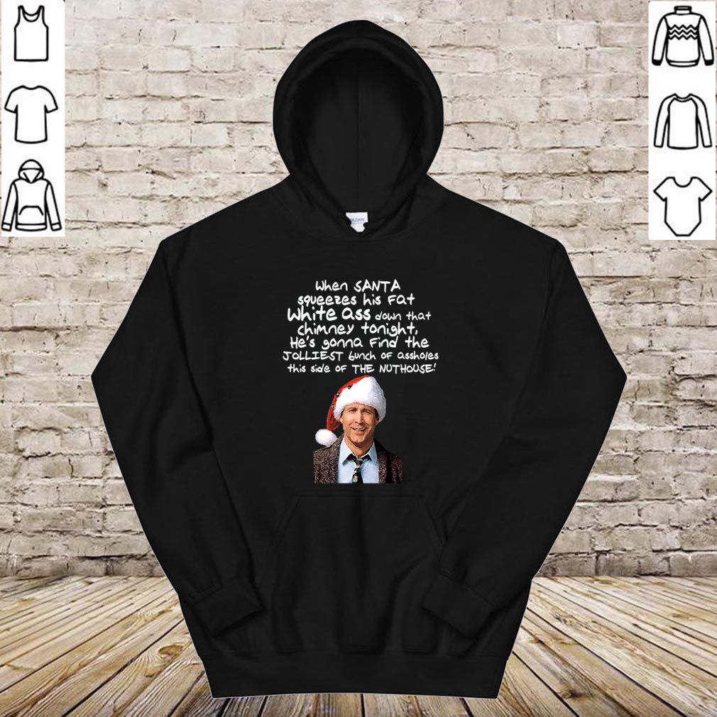 Clark Griswold Christmas Rant Santa Squeezes His Fat White Ass T hoodie, sweater, longsleeve, shirt v-neck, t-shirt 4