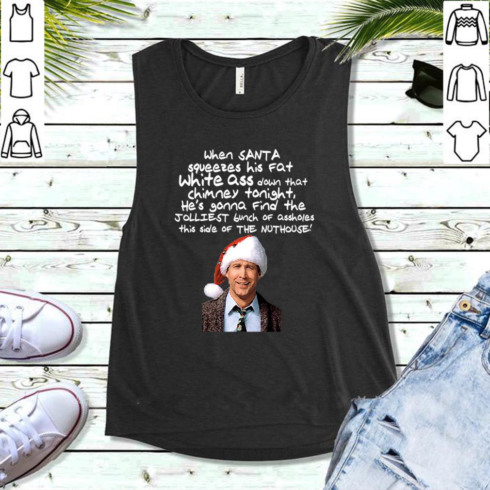 Clark Griswold Christmas Rant Santa Squeezes His Fat White Ass T hoodie, sweater, longsleeve, shirt v-neck, t-shirt 5