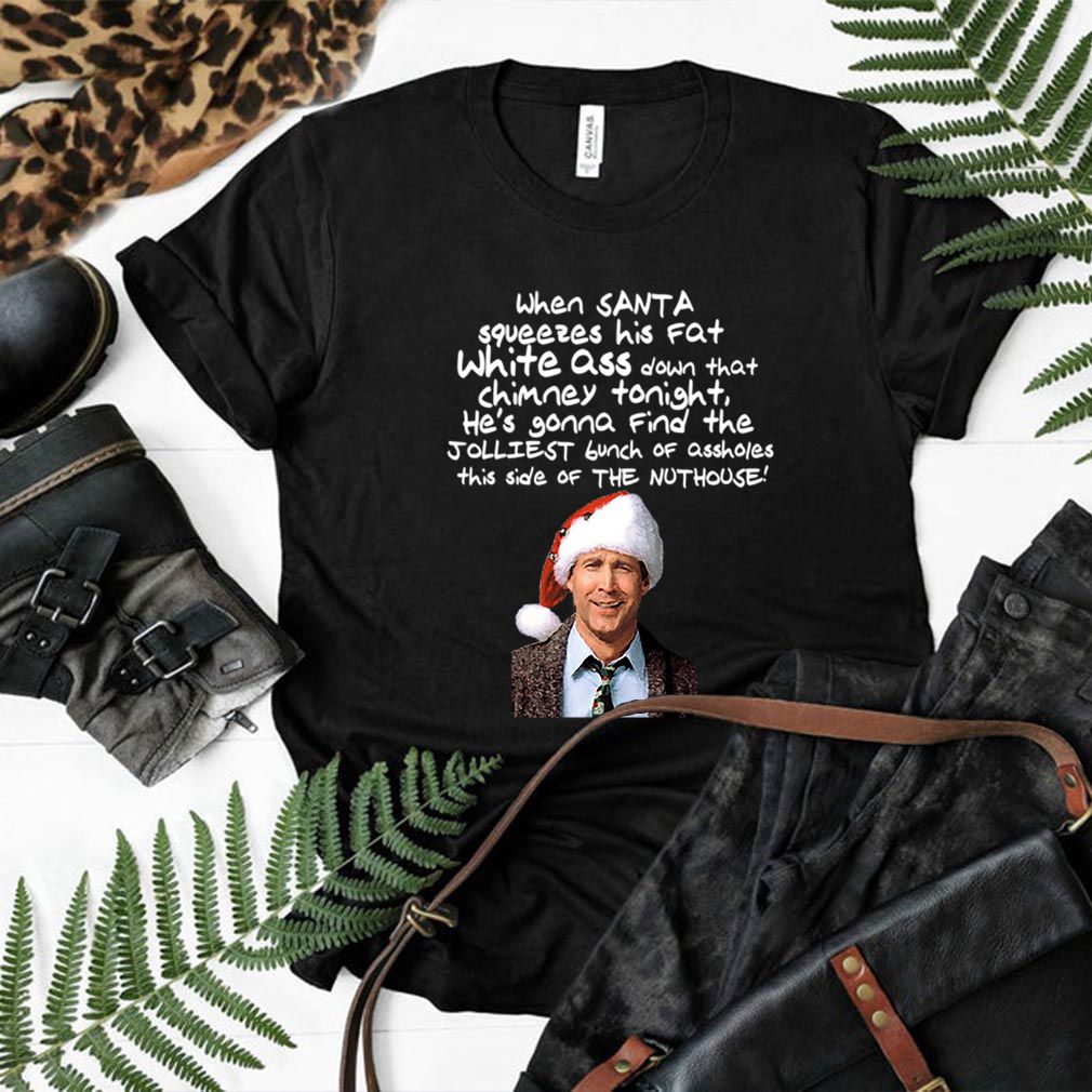 Clark Griswold Christmas Rant Santa Squeezes His Fat White Ass T hoodie, sweater, longsleeve, shirt v-neck, t-shirt