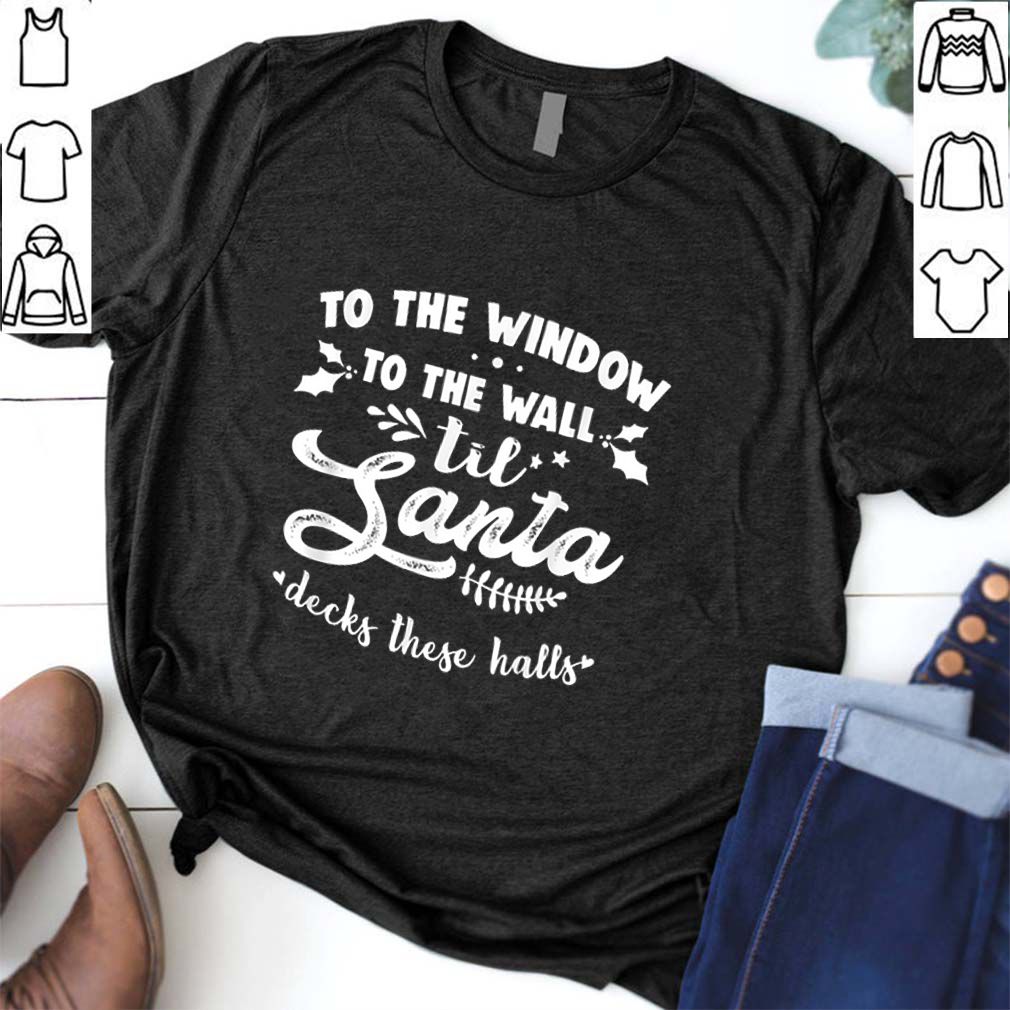 Hot To The Window To The Wall Til Santa Decks These Halls Xmas hoodie, sweater, longsleeve, shirt v-neck, t-shirt