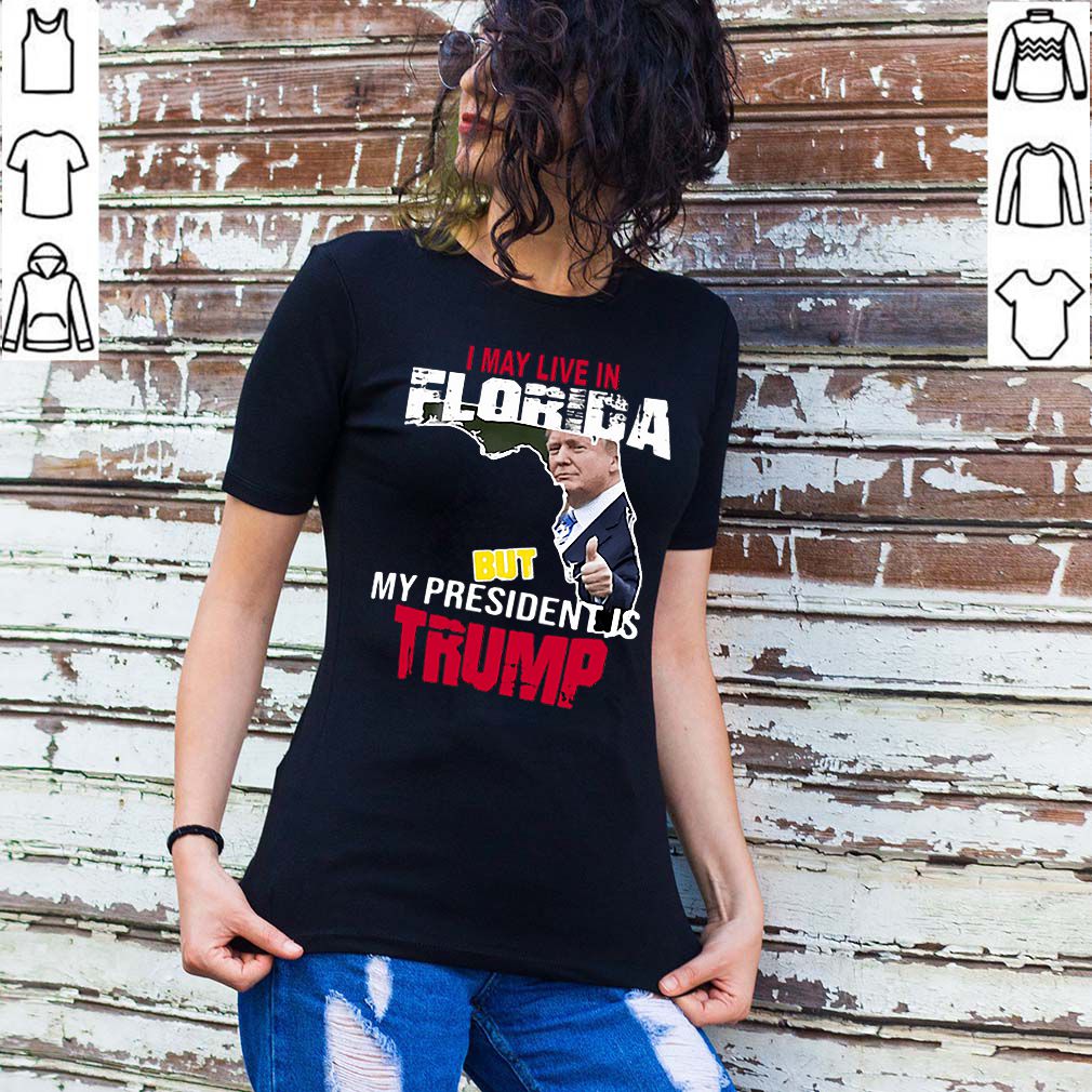 I may live in Florida but my president is Trump hoodie, sweater, longsleeve, shirt v-neck, t-shirt 2