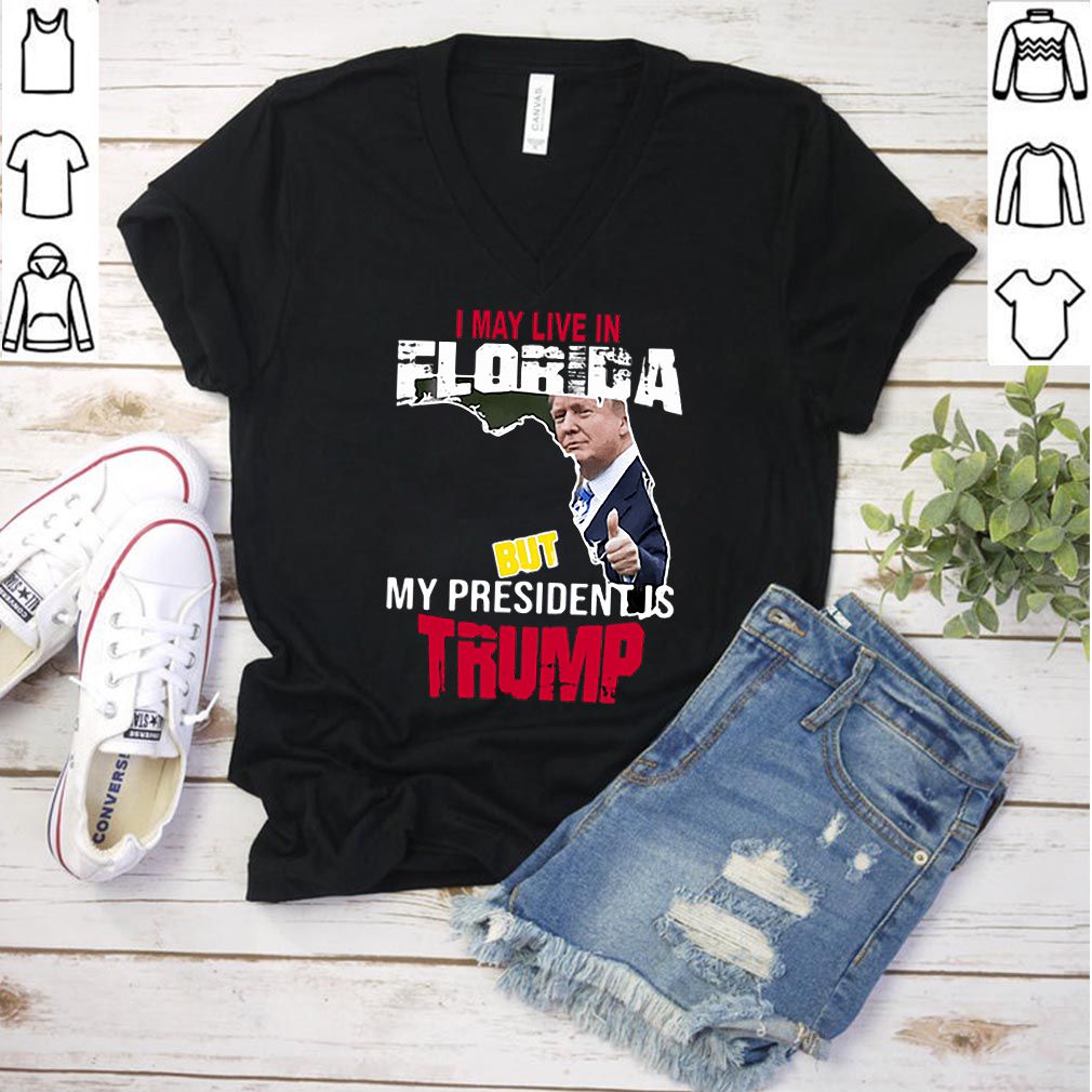 I may live in Florida but my president is Trump hoodie, sweater, longsleeve, shirt v-neck, t-shirt 3