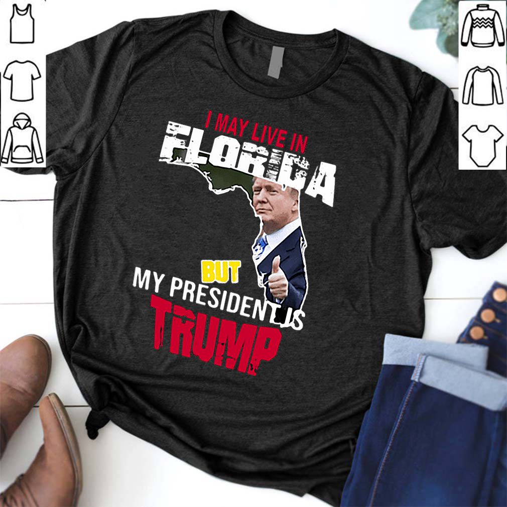 I may live in Florida but my president is Trump hoodie, sweater, longsleeve, shirt v-neck, t-shirt 6