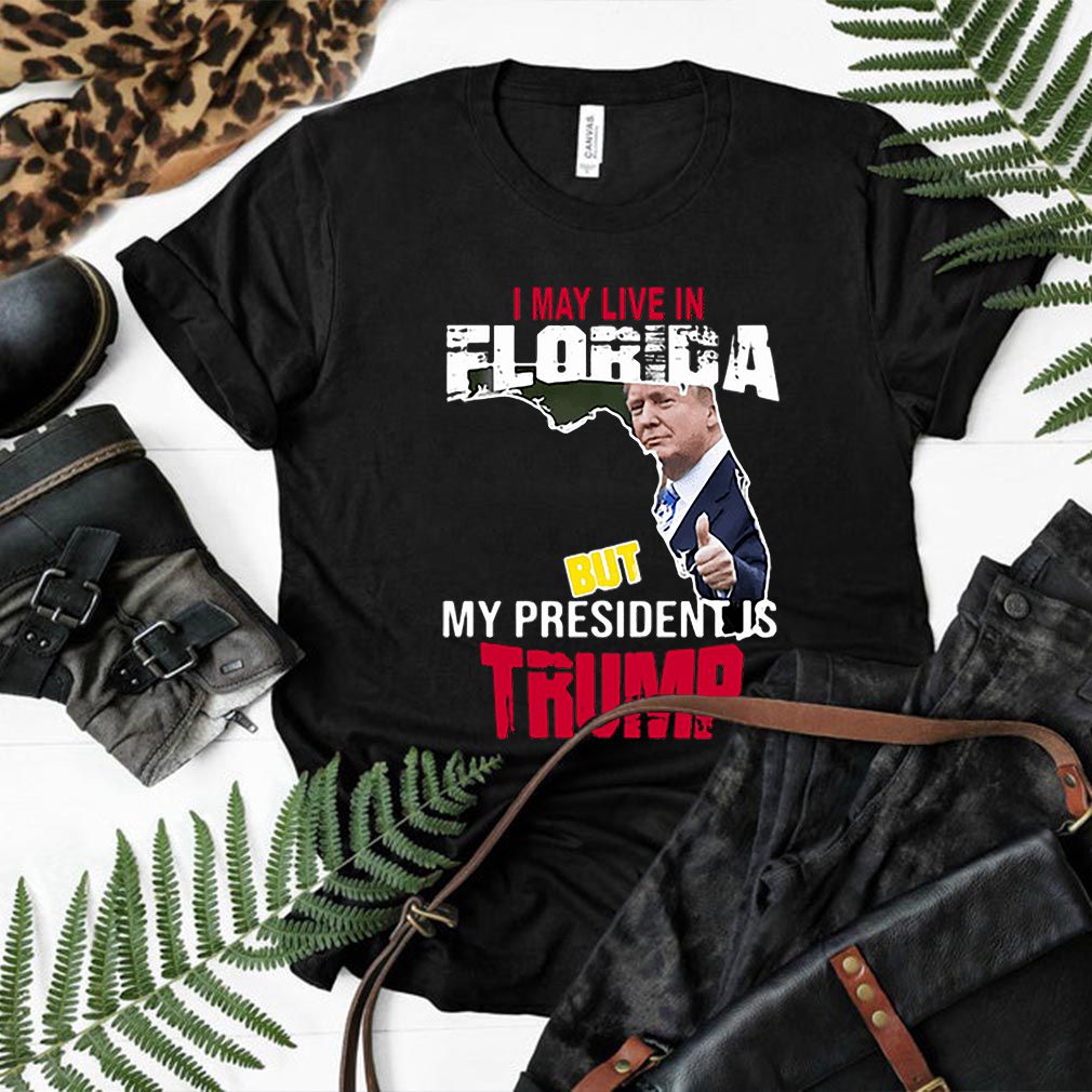 I may live in Florida but my president is Trump hoodie, sweater, longsleeve, shirt v-neck, t-shirt