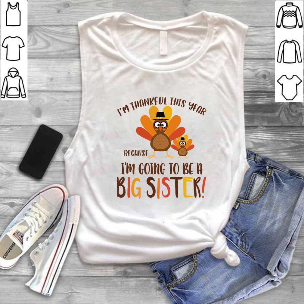 I'm Thankful This Year Because I'm Going To Be A Big Sister Thoodie, sweater, longsleeve, shirt v-neck, t-shirt T-Shirt