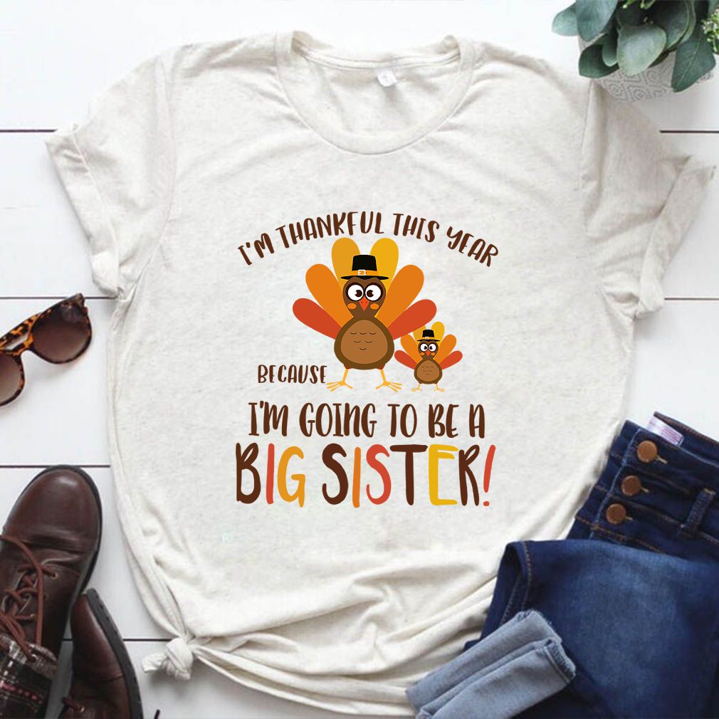 I'm Thankful This Year Because I'm Going To Be A Big Sister Thoodie, sweater, longsleeve, shirt v-neck, t-shirt T-Shirt