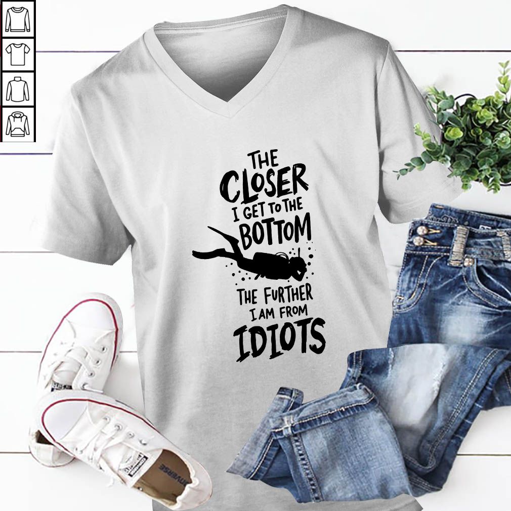 The Closer I Get To The Bottom The Further I Am From Idiots Diving T-hoodie, sweater, longsleeve, shirt v-neck, t-shirt