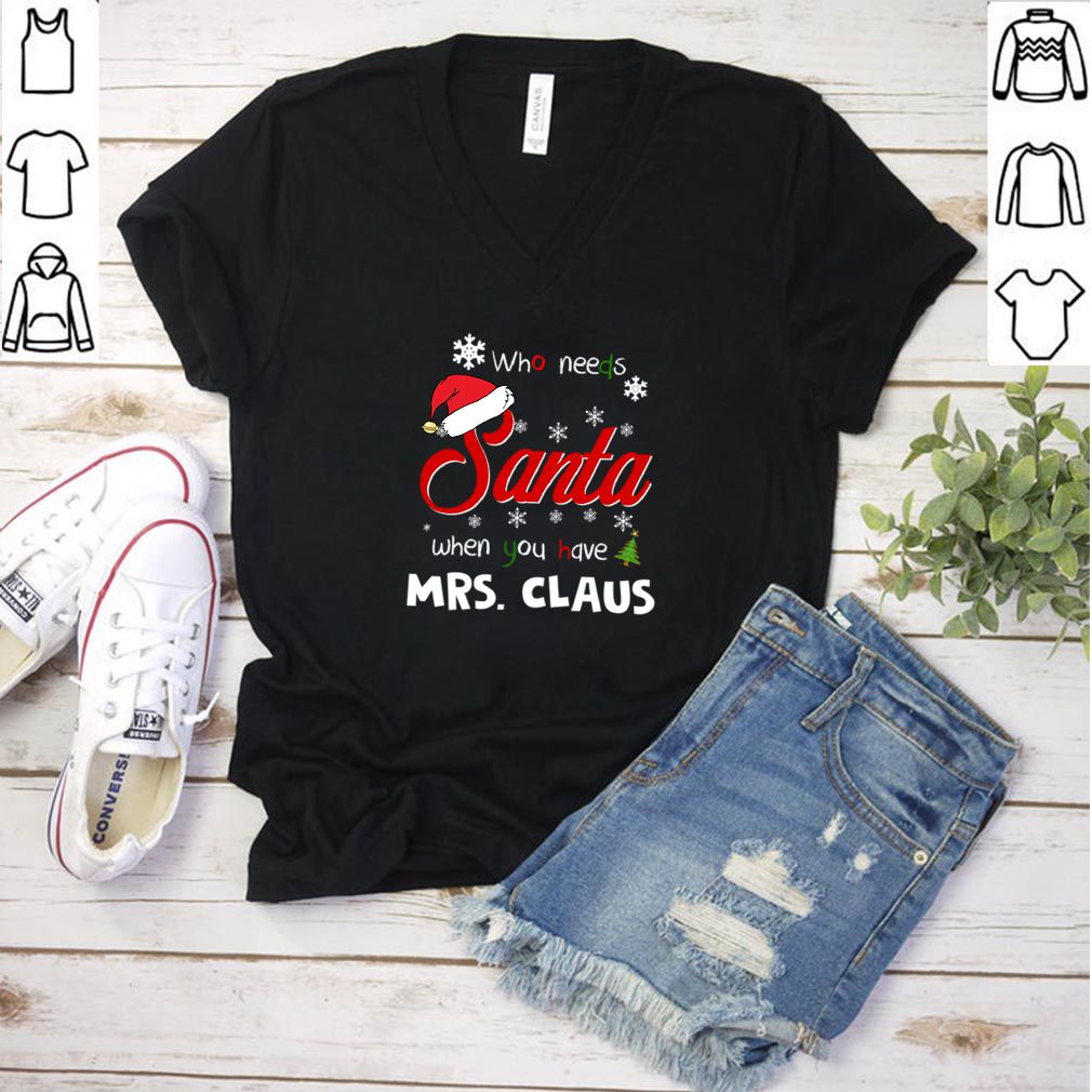 Who Needs Santa When You Have Mrs. Claus Christmas Funny Party T hoodie, sweater, longsleeve, shirt v-neck, t-shirt 3