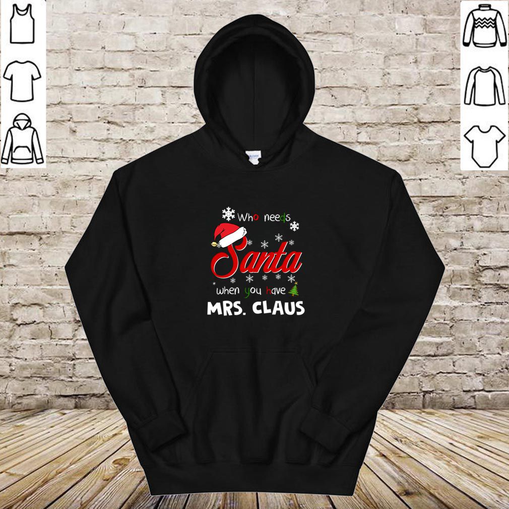Who Needs Santa When You Have Mrs. Claus Christmas Funny Party T hoodie, sweater, longsleeve, shirt v-neck, t-shirt 4