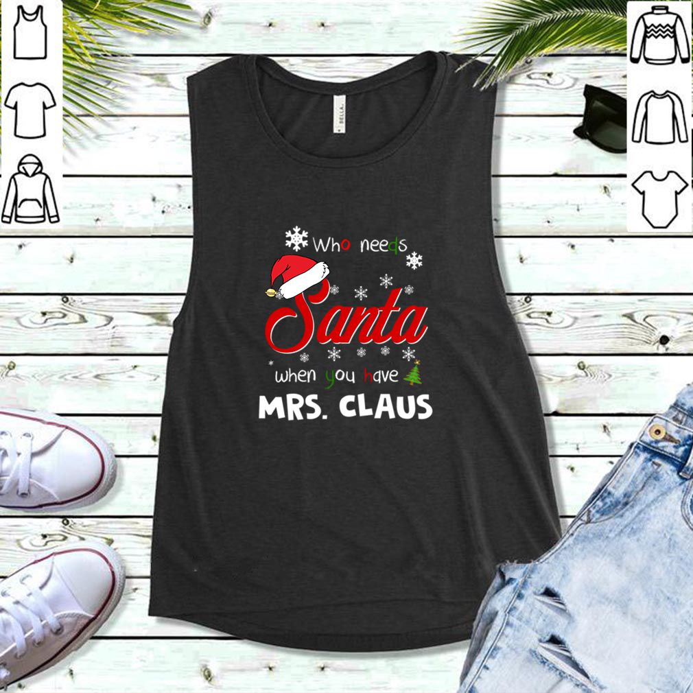 Who Needs Santa When You Have Mrs. Claus Christmas Funny Party T hoodie, sweater, longsleeve, shirt v-neck, t-shirt 5