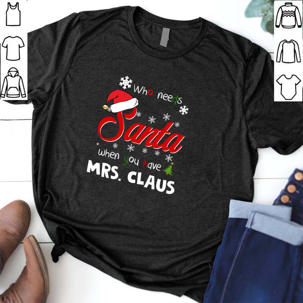 Who Needs Santa When You Have Mrs. Claus Christmas Funny Party T hoodie, sweater, longsleeve, shirt v-neck, t-shirt 6