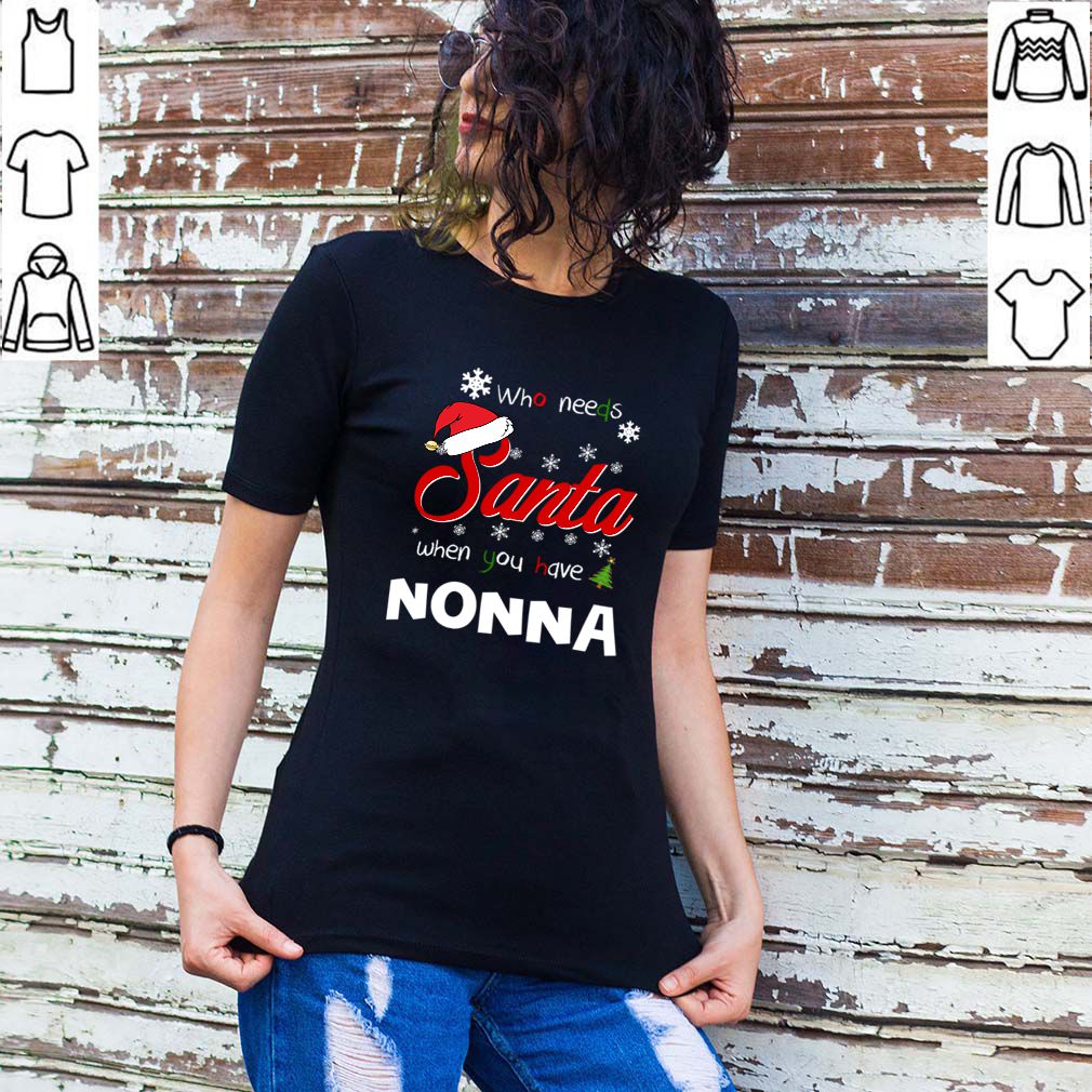 Who Needs Santa When You Have Nonna Christmas Funny Party T hoodie, sweater, longsleeve, shirt v-neck, t-shirt 2