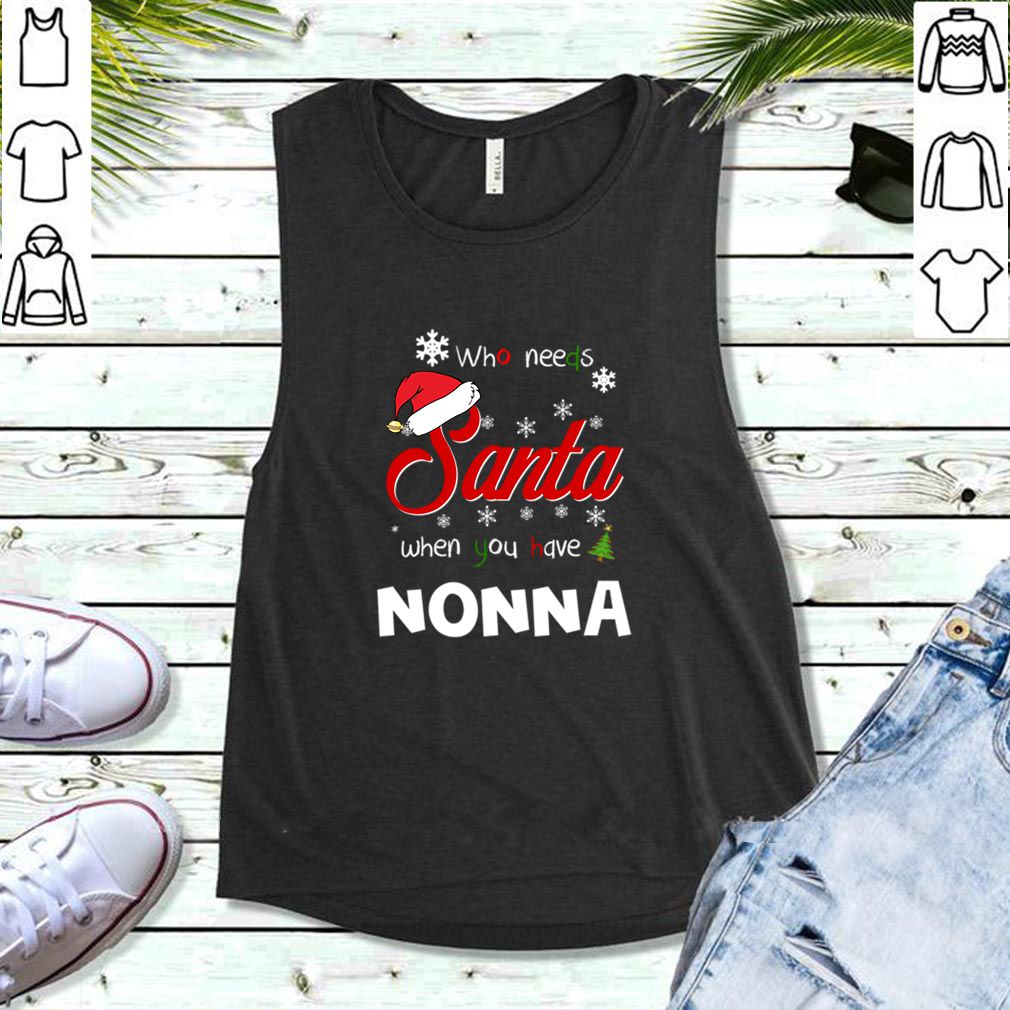 Who Needs Santa When You Have Nonna Christmas Funny Party T hoodie, sweater, longsleeve, shirt v-neck, t-shirt 5