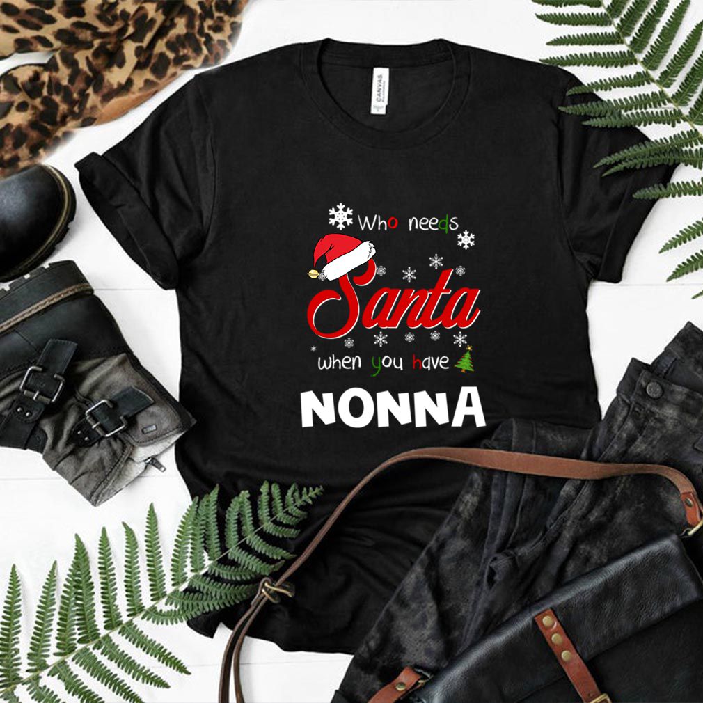 Who Needs Santa When You Have Nonna Christmas Funny Party T hoodie, sweater, longsleeve, shirt v-neck, t-shirt