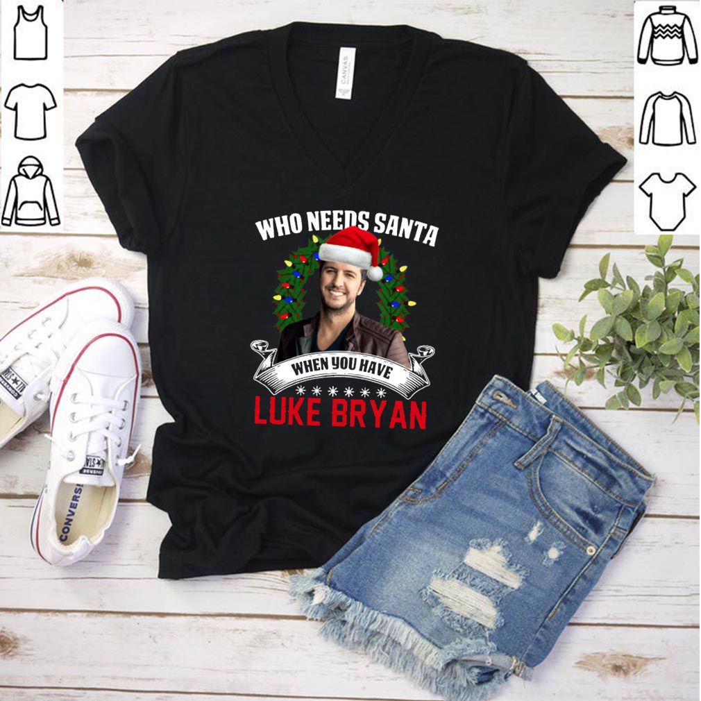 Who needs Santa when you have Luke Bryan hoodie, sweater, longsleeve, shirt v-neck, t-shirt