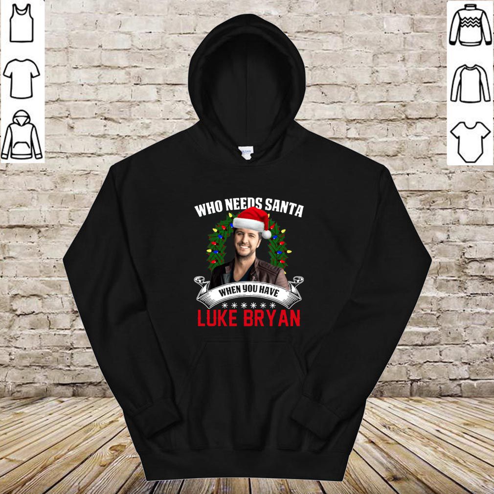 Who needs Santa when you have Luke Bryan hoodie, sweater, longsleeve, shirt v-neck, t-shirt