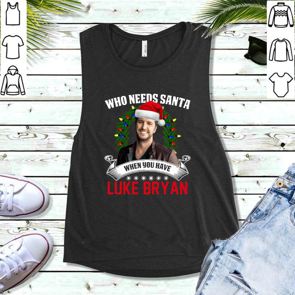 Who needs Santa when you have Luke Bryan hoodie, sweater, longsleeve, shirt v-neck, t-shirt