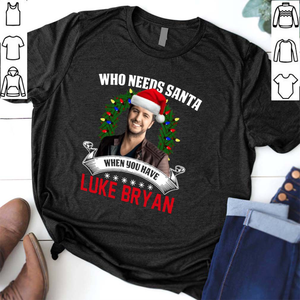 Who needs Santa when you have Luke Bryan hoodie, sweater, longsleeve, shirt v-neck, t-shirt