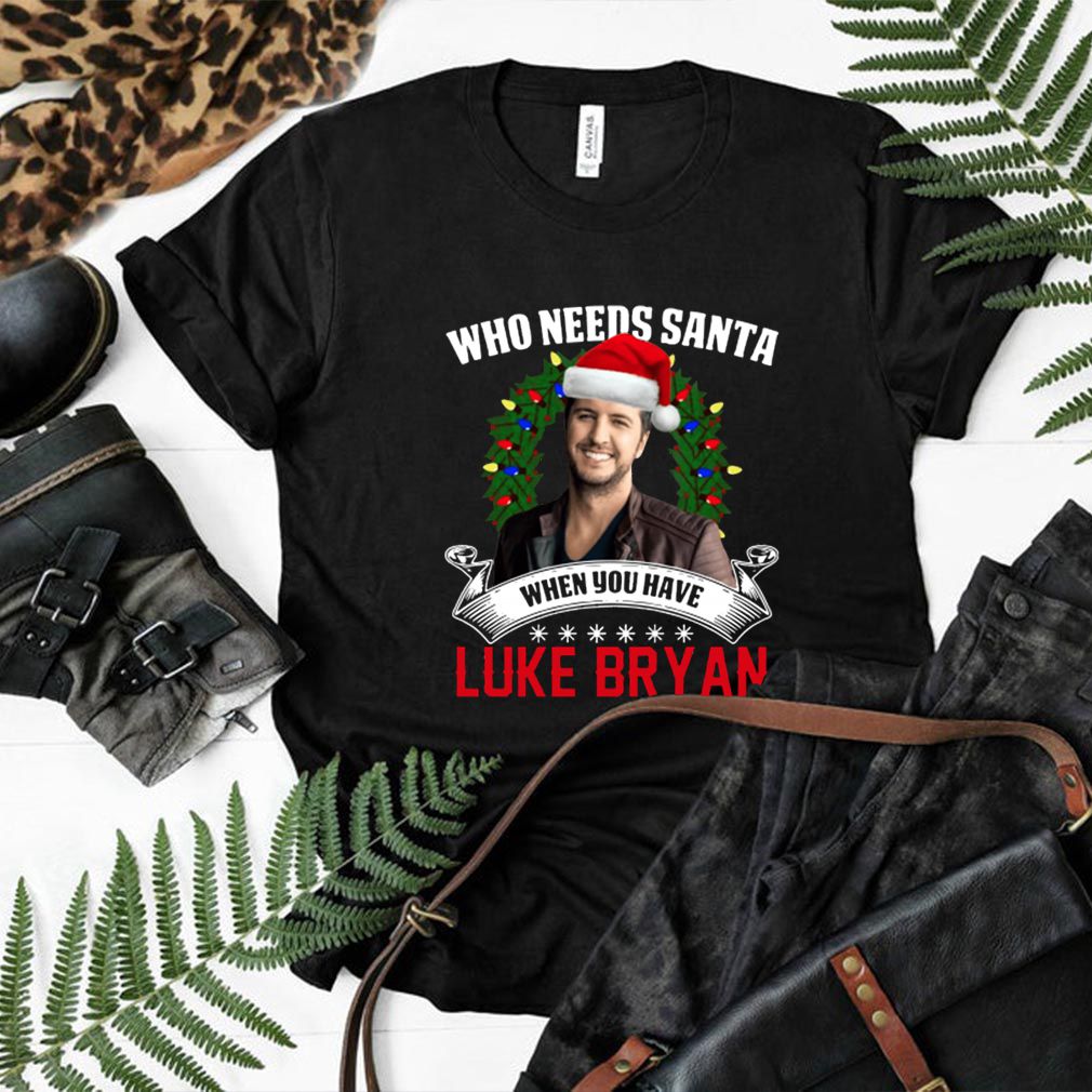 Who needs Santa when you have Luke Bryan hoodie, sweater, longsleeve, shirt v-neck, t-shirt