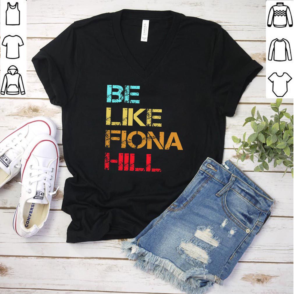 Be Like Fiona Hill hoodie, sweater, longsleeve, shirt v-neck, t-shirt 3