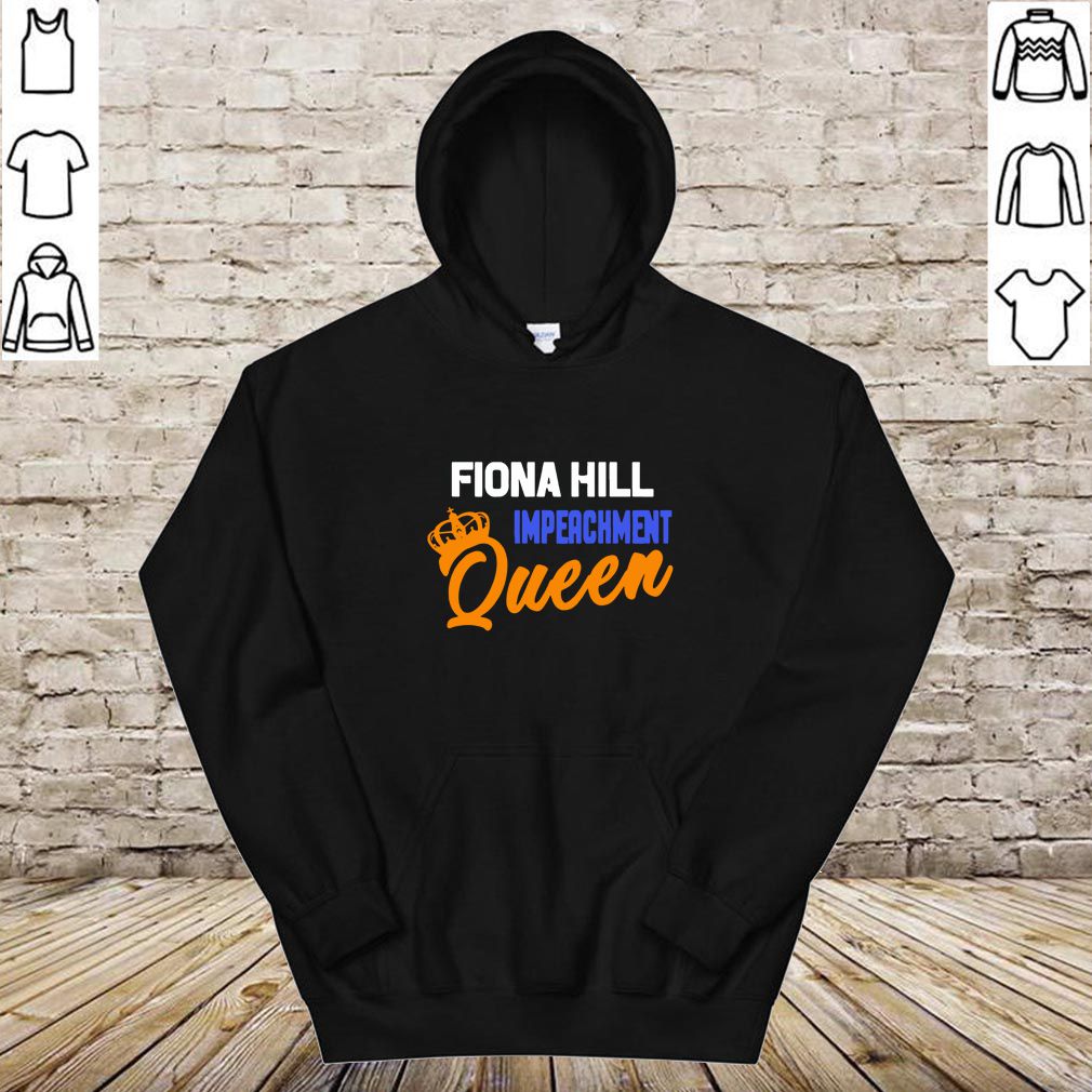 Fiona Hill Impeachment Queen hoodie, sweater, longsleeve, shirt v-neck, t-shirt 4