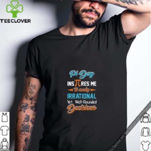 Pi Day Inspires Me To Make Irrational Yet. Well-Rounded Decisions T- Shirt