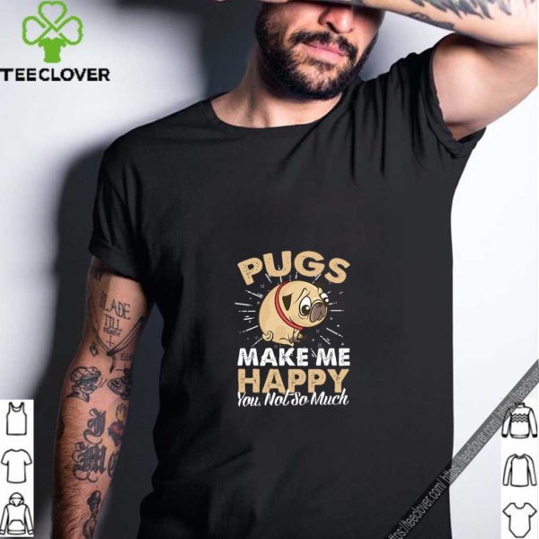 Pugs Make Me Happy You Not So Much T-Shirt T-Shirt