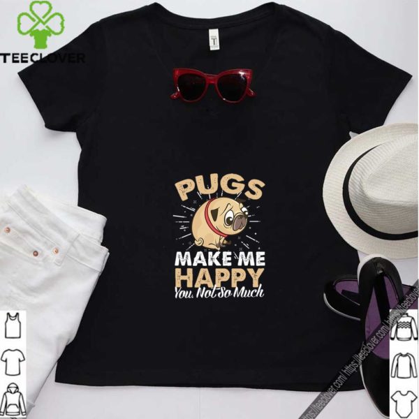 Pugs Make Me Happy You Not So Much T-Shirt T-Shirt