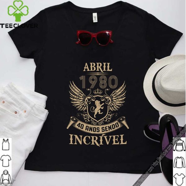 Abril 1980 40 ands sendo incrivel hoodie, sweater, longsleeve, shirt v-neck, t-shirt