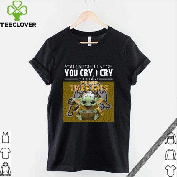 Baby Yoda you laugh I laugh you cry I cry you offend my Hamilton Tigers Cats I kill you For T-Shirt