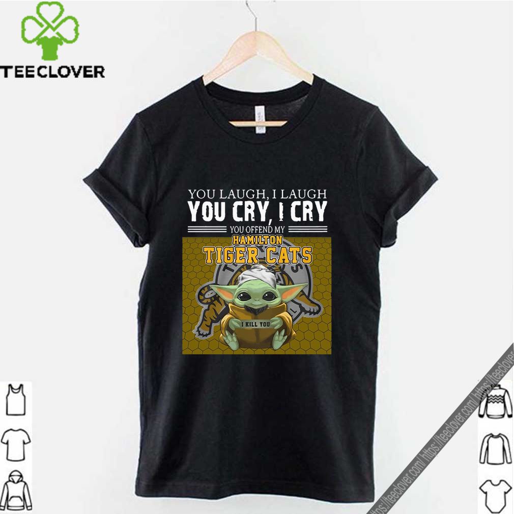 Baby Yoda you laugh I laugh you cry I cry you offend my Hamilton Tigers Cats I kill you For T-Shirt 6 Baby Yoda you laugh I laugh you cry I cry you offend my Hamilton Tigers Cats I kill you For T-Shirt