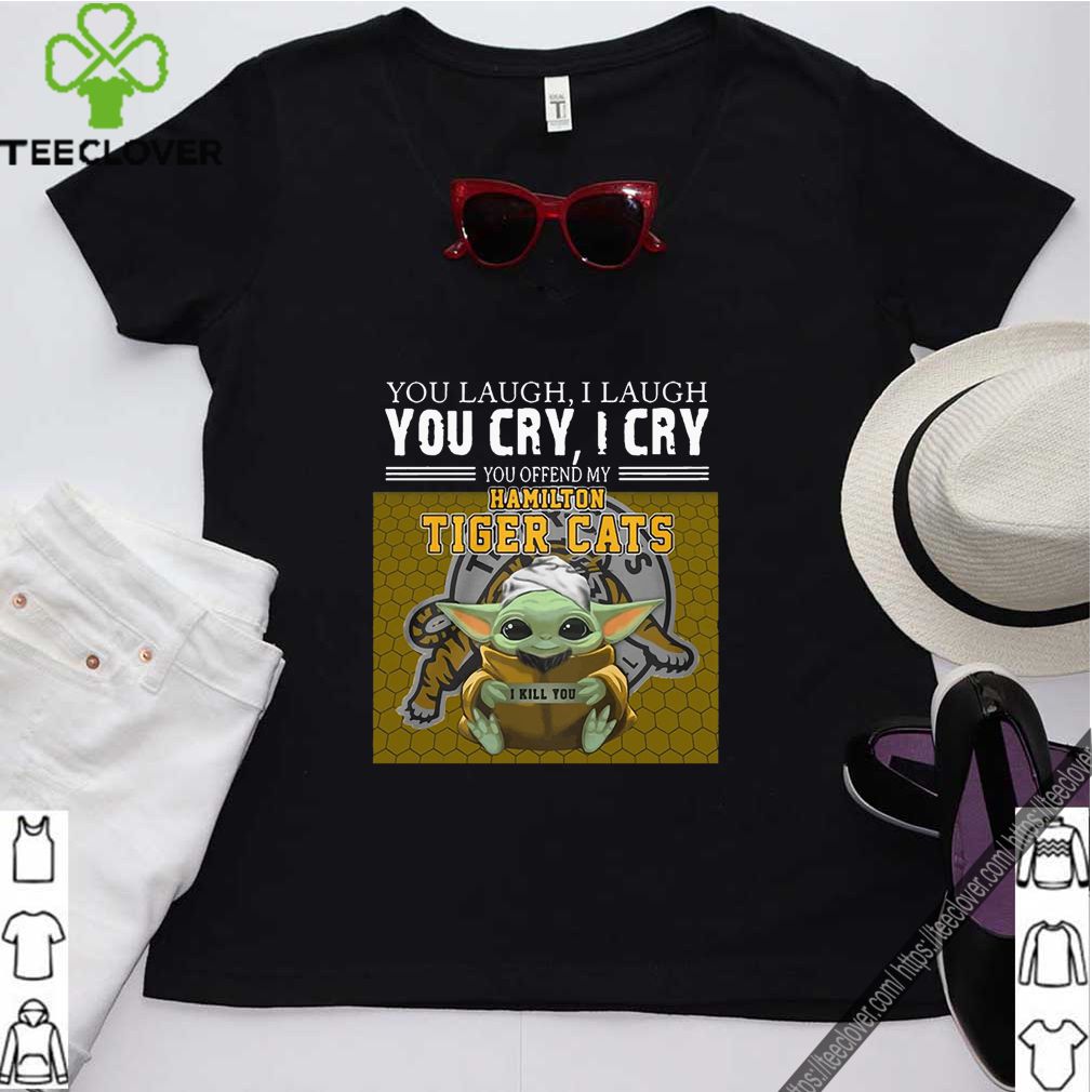 Baby Yoda you laugh I laugh you cry I cry you offend my Hamilton Tigers Cats I kill you For T-Shirt 5 Baby Yoda you laugh I laugh you cry I cry you offend my Hamilton Tigers Cats I kill you For T-Shirt
