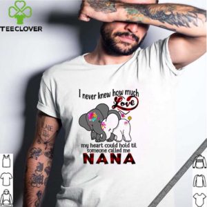 Elephants-I-never knew how much love my heart could hold til someone called me Nana shirt