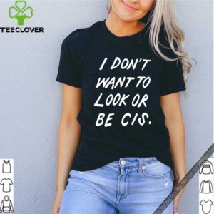 I Don’t Want To Look Or Be Cis Classic T-Shirt