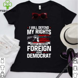 I will defend my rights against all enemies foreign and democrat hoodie, sweater, longsleeve, shirt v-neck, t-shirt