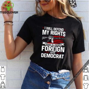 I will defend my rights against all enemies foreign and democrat shirt
