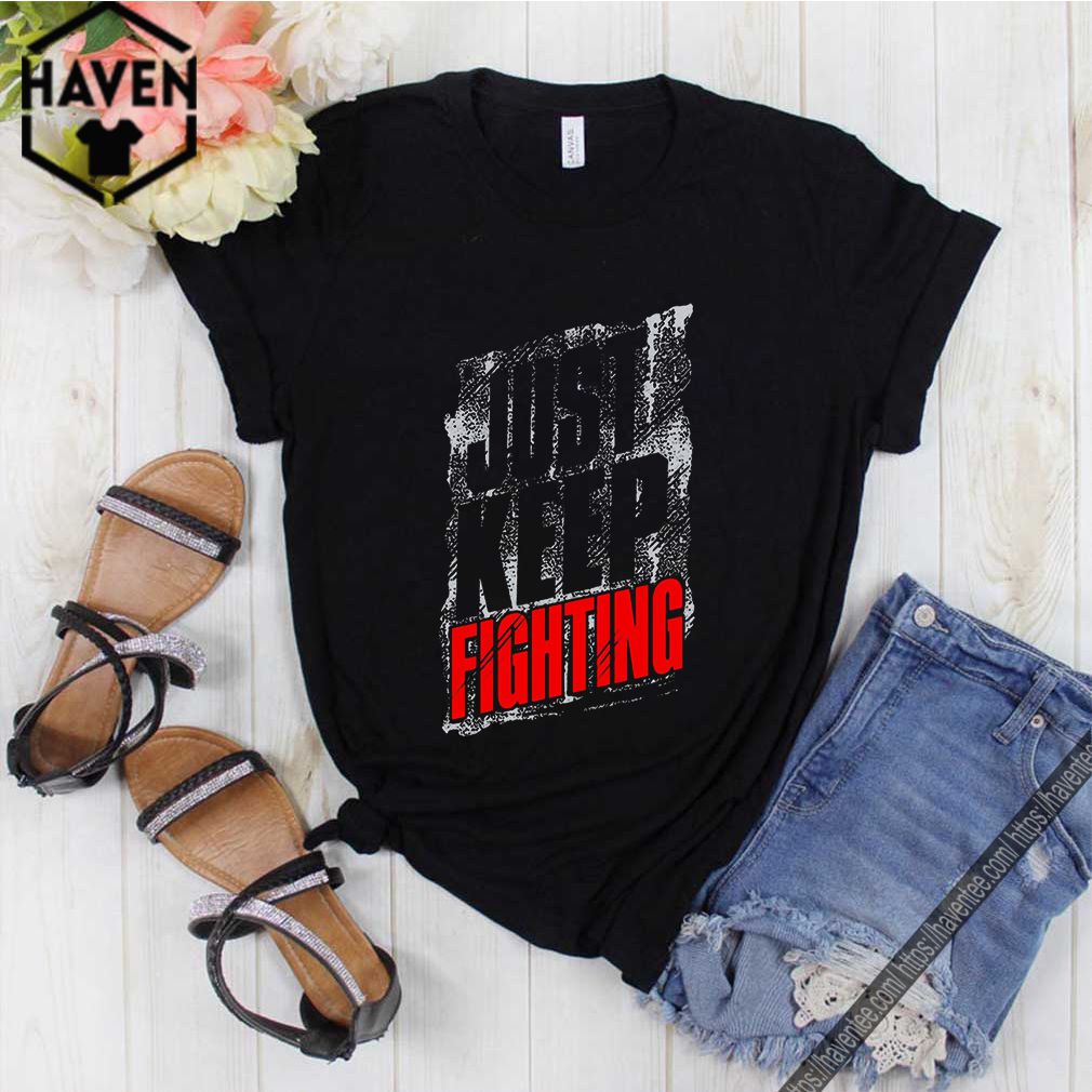 Just Keep Fighting Shirt 10 Just Keep Fighting Shirt 1 Shirt, hoodie, sweater, long sleeve and tank top