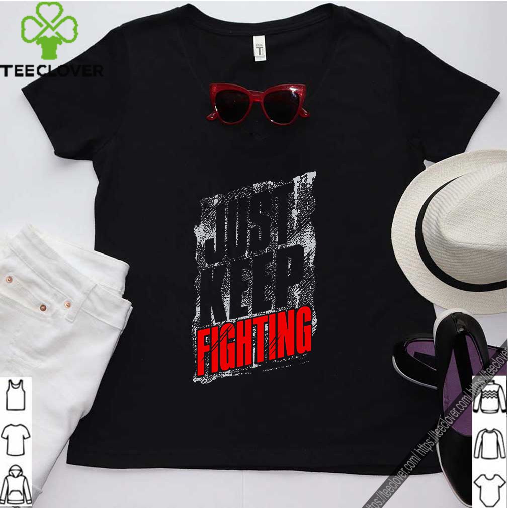 Just Keep Fighting Shirt 8 Just Keep Fighting Shirt 3 Shirt, hoodie, sweater, long sleeve and tank top