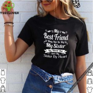My Best Friend May Not Be My Sister By Blood shirt
