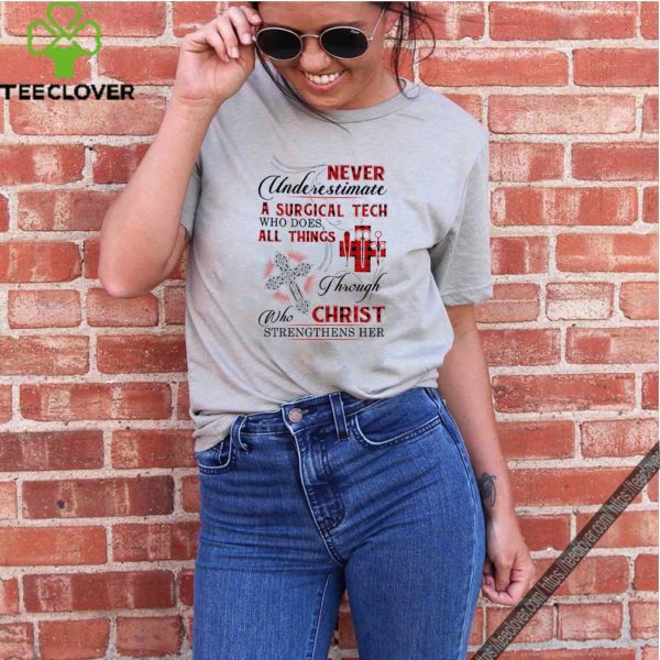 Never underestimate a Surgical Tech who does all things Christ hoodie, sweater, longsleeve, shirt v-neck, t-shirt