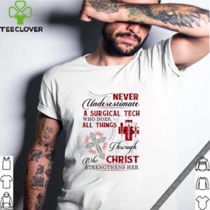 Never underestimate a Surgical Tech who does all things Christ shirt