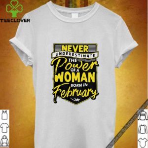 Never underestimate the power of a woman born in february hoodie, sweater, longsleeve, shirt v-neck, t-shirt