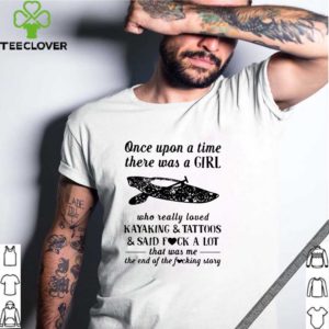 Once Upon A Time There Was A Girl Who Really Loved Kayaking And Tattoos Shirt