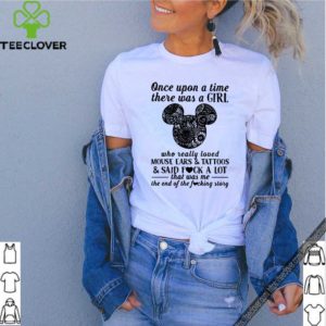Once Upon A Time There Was A Girl Who Really Loved Mouse Ears And Tattoos And Said Fuck A Lot Shirt