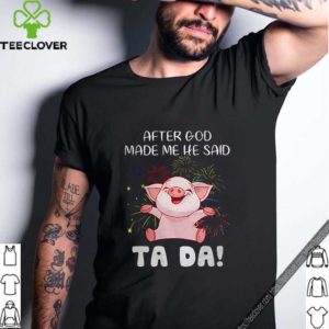 Pig after god made me he said ta da shirt
