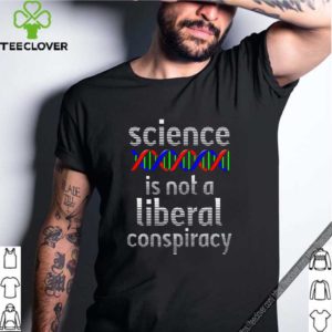 Science Is Not A Liberal Conspiracy Shirt – Funny Anti Trump T-Shirt